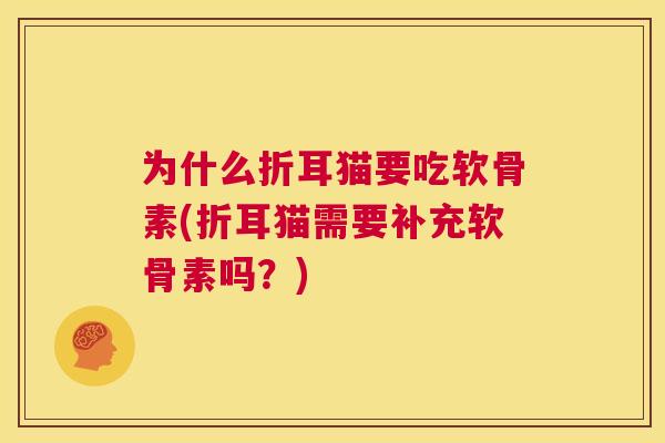 为什么折耳猫要吃软骨素(折耳猫需要补充软骨素吗？)