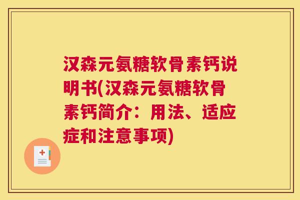 汉森元氨糖软骨素钙说明书(汉森元氨糖软骨素钙简介：用法、适应症和注意事项)
