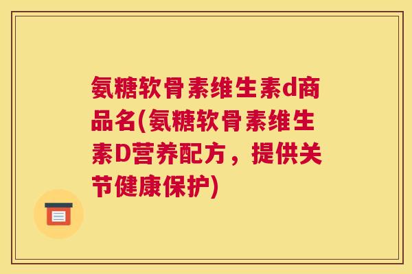 氨糖软骨素维生素d商品名(氨糖软骨素维生素D营养配方，提供关节健康保护)