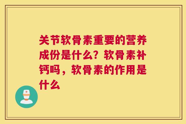 关节软骨素重要的营养成份是什么？软骨素补钙吗，软骨素的作用是什么