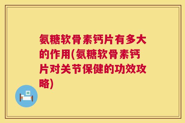 氨糖软骨素钙片有多大的作用(氨糖软骨素钙片对关节保健的功效攻略)