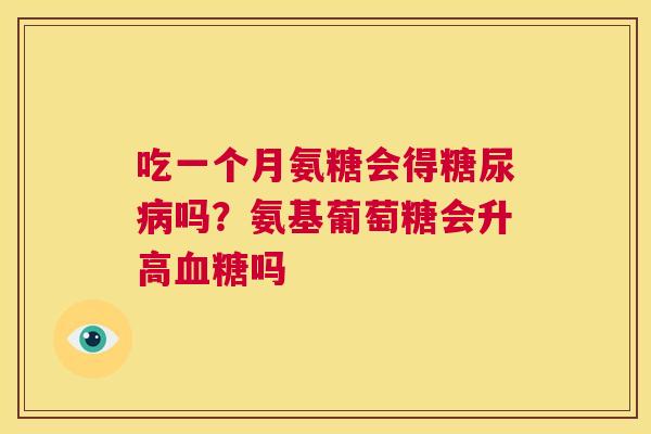 吃一个月氨糖会得糖尿病吗？氨基葡萄糖会升高血糖吗