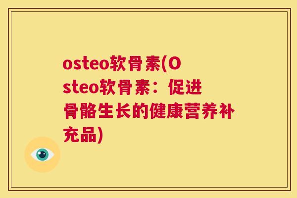 osteo软骨素(Osteo软骨素：促进骨骼生长的健康营养补充品)