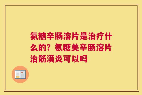 氨糖辛肠溶片是治疗什么的？氨糖美辛肠溶片治筋漠炎可以吗