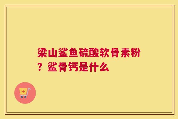 梁山鲨鱼硫酸软骨素粉?鲨骨钙是什么