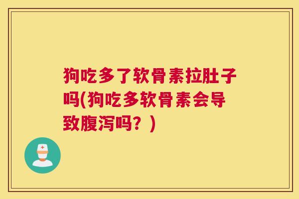 狗吃多了软骨素拉肚子吗(狗吃多软骨素会导致腹泻吗？)