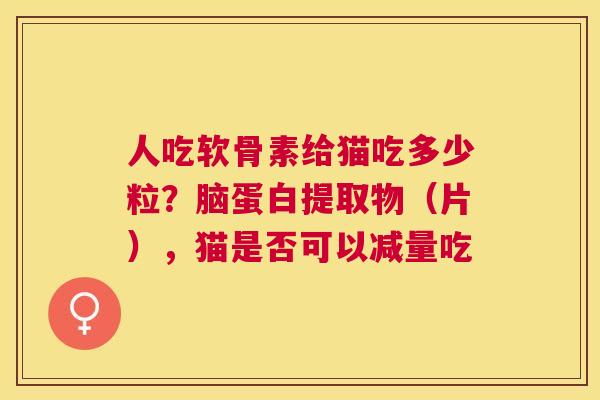人吃软骨素给猫吃多少粒？脑蛋白提取物（片），猫是否可以减量吃