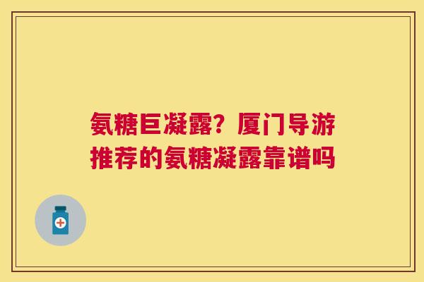 氨糖巨凝露？厦门导游推荐的氨糖凝露靠谱吗