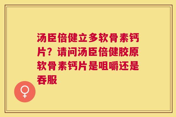 汤臣倍健立多软骨素钙片？请问汤臣倍健胶原软骨素钙片是咀嚼还是吞服