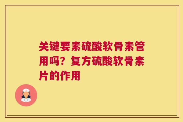 关键要素硫酸软骨素管用吗？复方硫酸软骨素片的作用