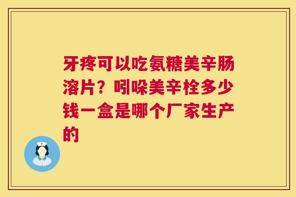 牙疼可以吃氨糖美辛肠溶片?吲哚美辛栓多少钱一盒是哪个厂家生产的