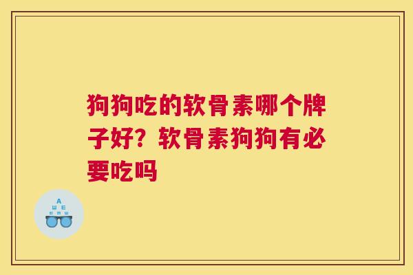 狗狗吃的软骨素哪个牌子好？软骨素狗狗有必要吃吗