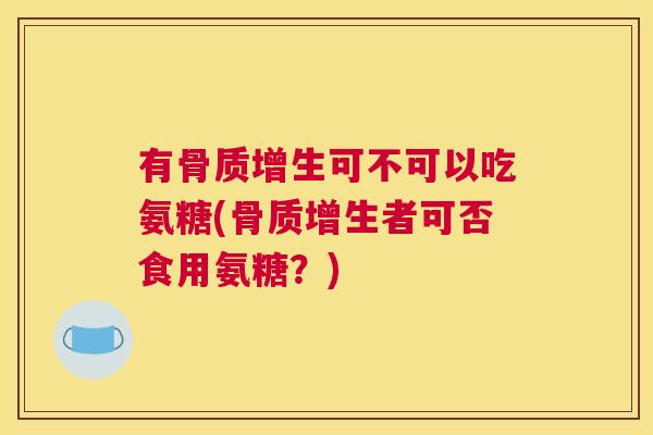 有可不可以吃氨糖(者可否食用氨糖？)