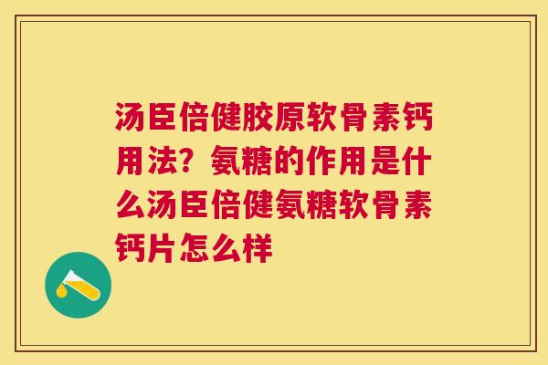 汤臣倍健胶原软骨素钙用法？氨糖的作用是什么汤臣倍健氨糖软骨素钙片怎么样