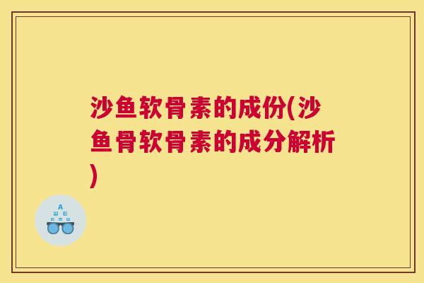 沙鱼软骨素的成份(沙鱼骨软骨素的成分解析)