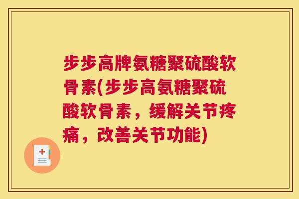 步步高牌氨糖聚硫酸软骨素(步步高氨糖聚硫酸软骨素，缓解关节疼痛，改善关节功能)