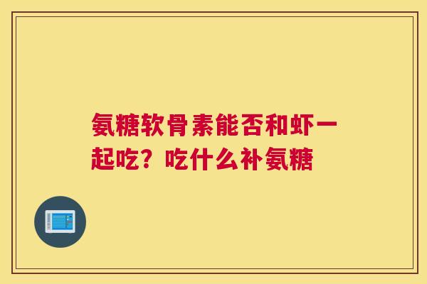 氨糖软骨素能否和虾一起吃？吃什么补氨糖