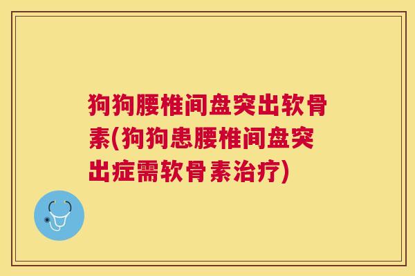 狗狗腰椎间盘突出软骨素(狗狗患腰椎间盘突出症需软骨素治疗)