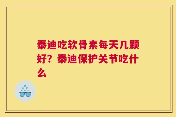 泰迪吃软骨素每天几颗好？泰迪保护关节吃什么