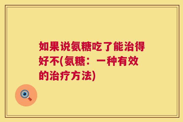 如果说氨糖吃了能治得好不(氨糖：一种有效的治疗方法)