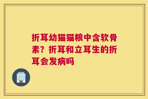 折耳幼猫猫粮中含软骨素？折耳和立耳生的折耳会发病吗