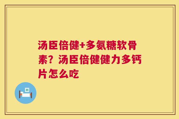 汤臣倍健+多氨糖软骨素？汤臣倍健健力多钙片怎么吃