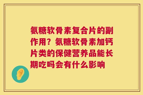 氨糖软骨素复合片的副作用？氨糖软骨素加钙片类的保健营养品能长期吃吗会有什么影响