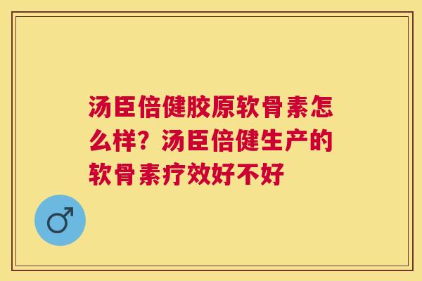 汤臣倍健胶原软骨素怎么样?汤臣倍健生产的软骨素疗效好不好 汤臣倍健胶原软骨素怎么样?汤臣倍健生产的软骨素疗效好不好