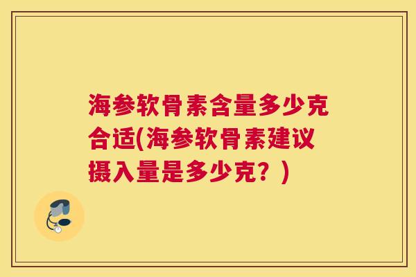 海参软骨素含量多少克合适(海参软骨素建议摄入量是多少克？)