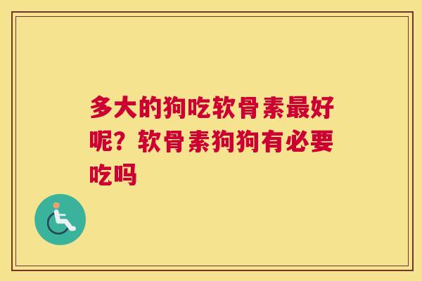 多大的狗吃软骨素好呢?软骨素狗狗有必要吃吗 多大的狗吃软骨素好呢?软骨素狗狗有必要吃吗
