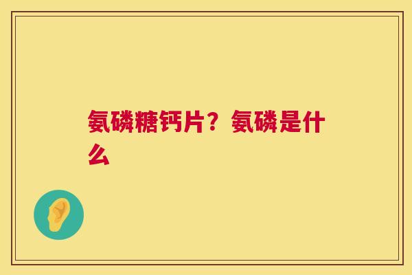 氨磷糖钙片？氨磷是什么