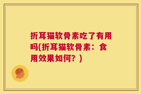 折耳猫软骨素吃了有用吗(折耳猫软骨素：食用效果如何？)