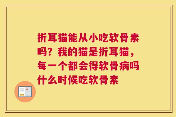 折耳猫能从小吃软骨素吗?我的猫是折耳猫,每一个都会得软骨吗什么时候吃软骨素 折耳猫能从小吃软骨素吗?我的猫是折耳猫,每一个都会得软骨吗什么时候吃软骨素
