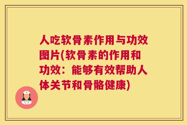 人吃软骨素作用与功效图片(软骨素的作用和功效:能够有效帮助人体关节和骨骼健康) 人吃软骨素作用与功效图片(软骨素的作用和功效:能够有效帮助人体关节和骨骼健康)