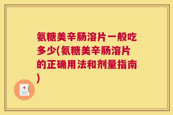 氨糖美辛肠溶片一般吃多少(氨糖美辛肠溶片的正确用法和剂量指南)
