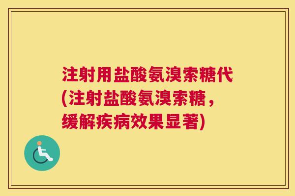 注射用盐酸氨溴索糖代(注射盐酸氨溴索糖，缓解疾病效果显著)