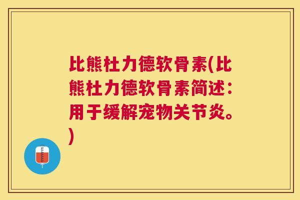 比熊杜力德软骨素(比熊杜力德软骨素简述：用于缓解宠物关节炎。)