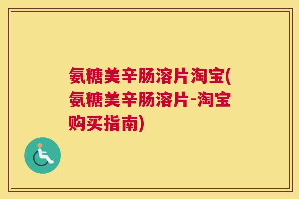 氨糖美辛肠溶片淘宝(氨糖美辛肠溶片-淘宝购买指南)