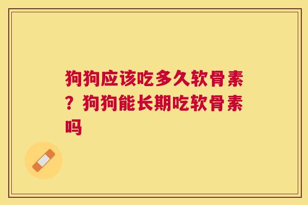 狗狗应该吃多久软骨素？狗狗能长期吃软骨素吗