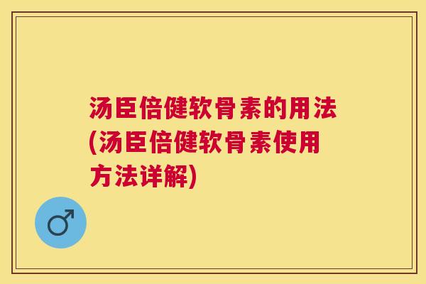 汤臣倍健软骨素的用法(汤臣倍健软骨素使用方法详解)