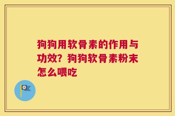 狗狗用软骨素的作用与功效？狗狗软骨素粉末怎么喂吃
