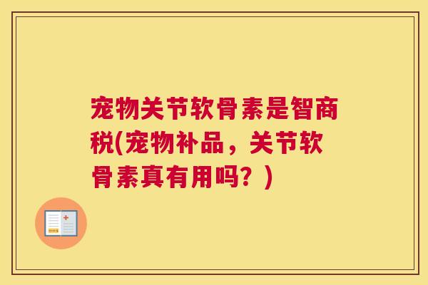 宠物关节软骨素是智商税(宠物补品，关节软骨素真有用吗？)