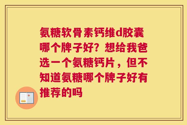 氨糖软骨素钙维d胶囊哪个牌子好？想给我爸选一个氨糖钙片，但不知道氨糖哪个牌子好有推荐的吗