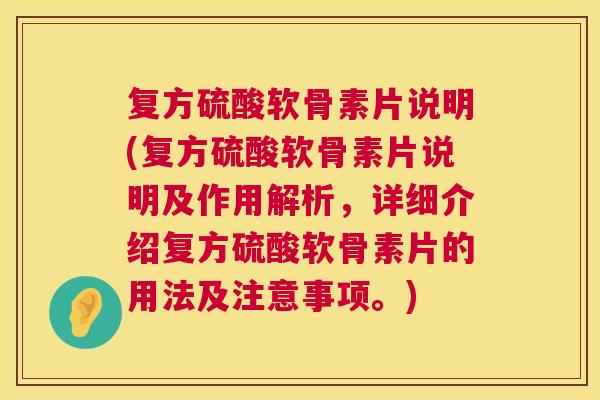 复方硫酸软骨素片说明(复方硫酸软骨素片说明及作用解析，详细介绍复方硫酸软骨素片的用法及注意事项。)