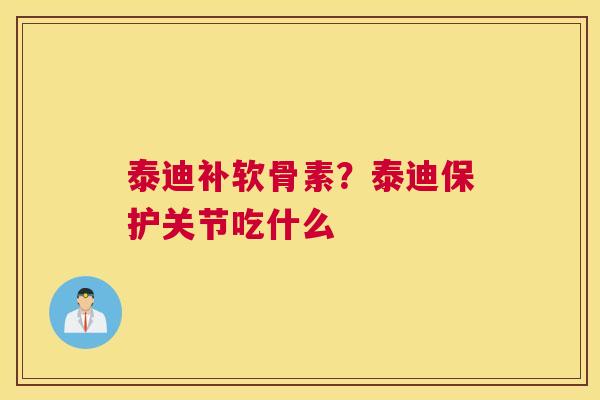 泰迪补软骨素？泰迪保护关节吃什么