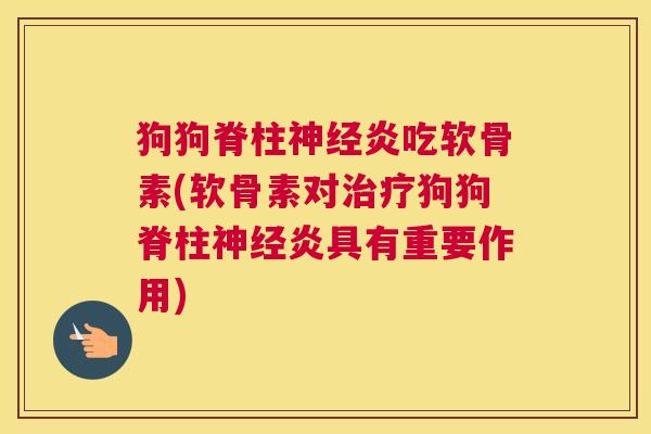 狗狗脊柱神经炎吃软骨素(软骨素对治疗狗狗脊柱神经炎具有重要作用)