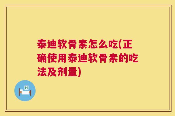 泰迪软骨素怎么吃(正确使用泰迪软骨素的吃法及剂量)