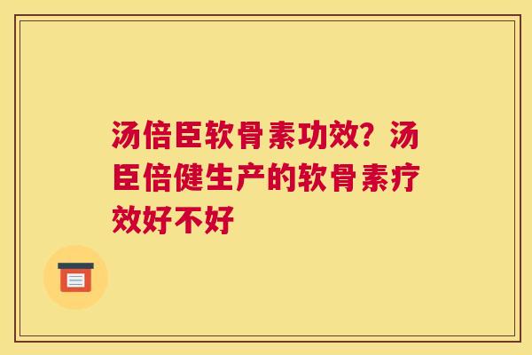 汤倍臣软骨素功效？汤臣倍健生产的软骨素疗效好不好
