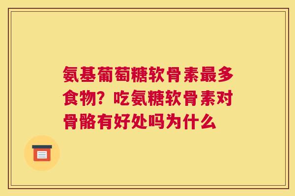 氨基葡萄糖软骨素最多食物？吃氨糖软骨素对骨骼有好处吗为什么