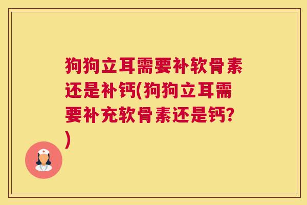 狗狗立耳需要补软骨素还是补钙(狗狗立耳需要补充软骨素还是钙？)
